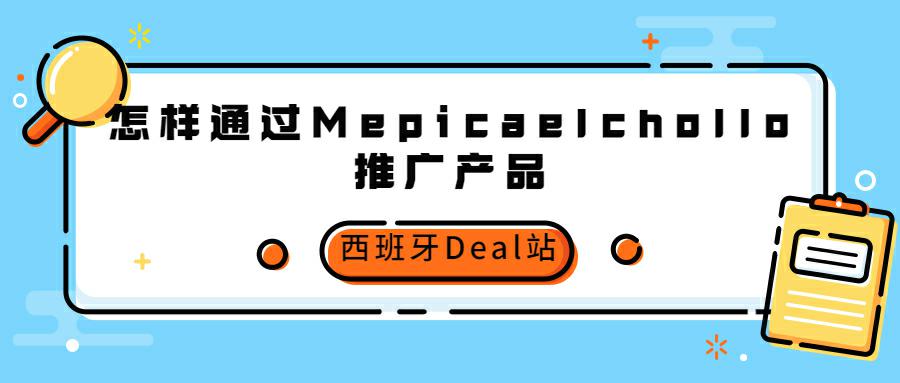 怎样通过西班牙Deal站Mepicaelchollo推广产品丨博客型Deal站最新解读