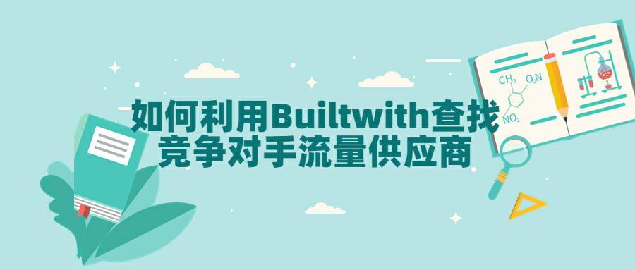 如何利用Builtwith查找竞争对手流量供应商？手把手教程