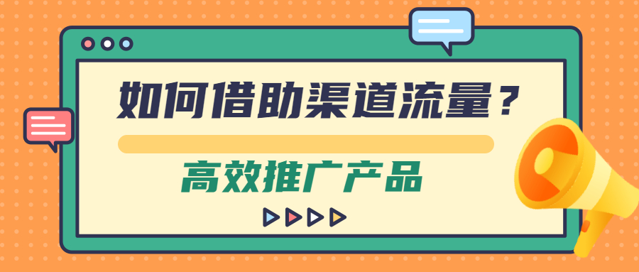 如何借助渠道流量高效推广产品？