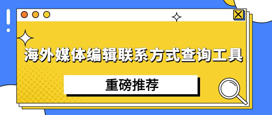 海外媒体编辑联系方式查询工具重磅推荐