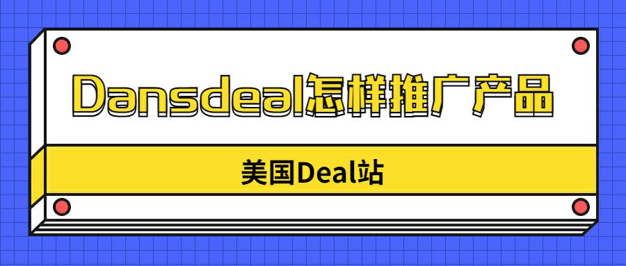 Dansdeal怎样推广产品？拆解美国Deal站Dansdeal运作规则