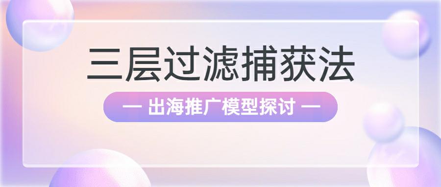 【读者投稿】出海推广模型探讨: 三层过滤捕获法