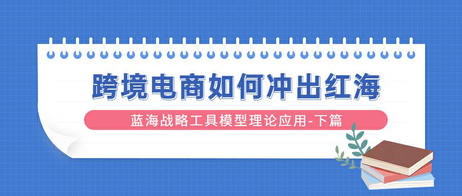 【读者投稿】跨境电商如何冲出红海？蓝海战略工具模型理论应用-下篇