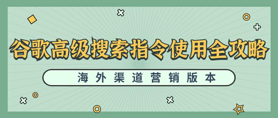 谷歌高级搜索指令使用全攻略-渠道营销版