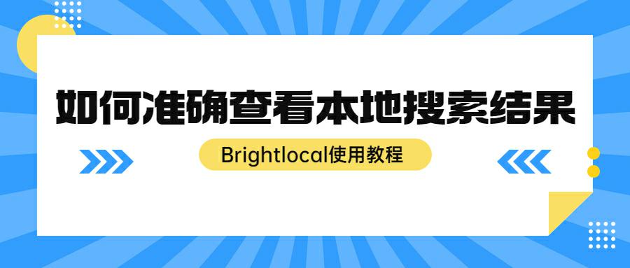 如何准确查看本地搜索结果？试下Brightlocal这个工具吧！