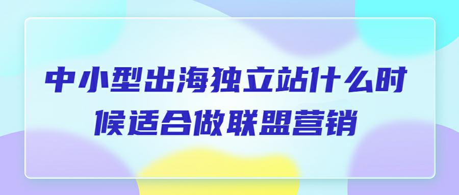 中小型独立站（DTC）什么时候适合做联盟营销？