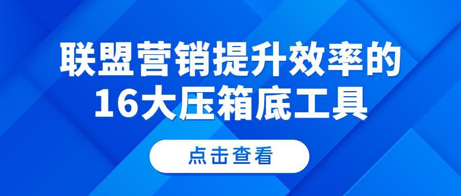 独立站联盟营销提升效率的16大压箱底工具分享