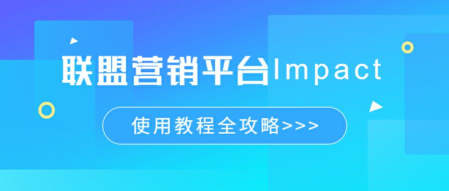 联盟营销平台Impact使用教程全攻略