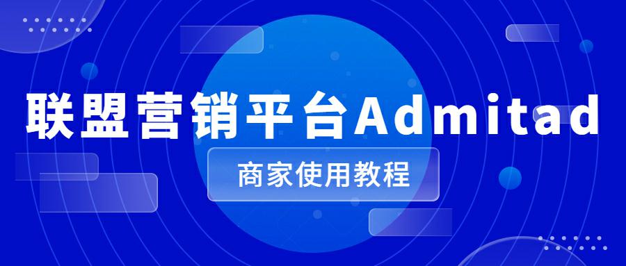 出海独立站联盟营销平台Admitad商家使用教程