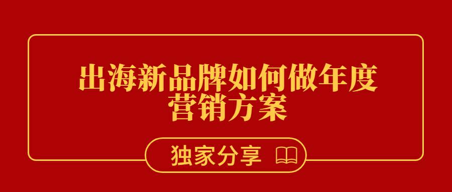 一个刚出海的新品牌如何做年度营销推广方案？