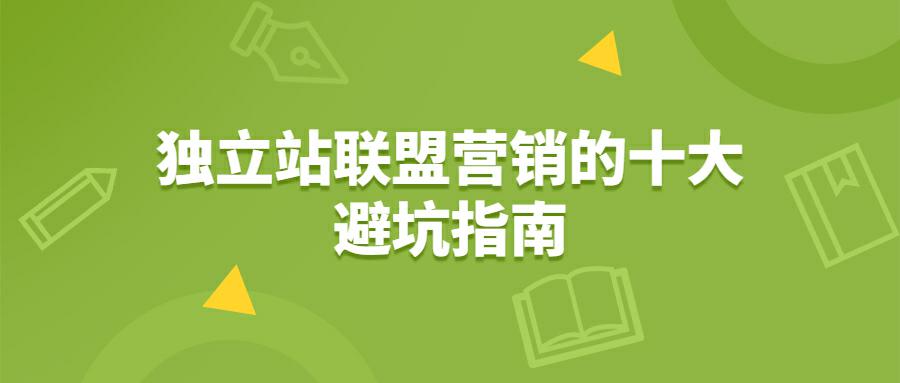 独立站联盟营销的十大避坑指南