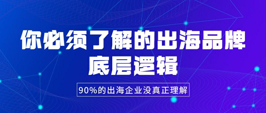 90%的出海品牌都没真正理解透的品牌底层逻辑！