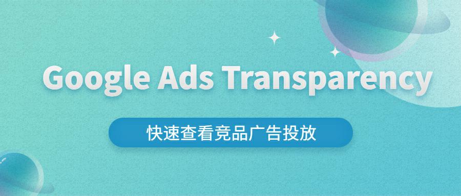 窥探竞争对手的广告宝库：利用Google Ads Transparency分析竞品广告投放策略！