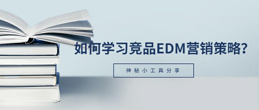 实用工具与技巧：轻松学习和研究竞品EDM营销策略