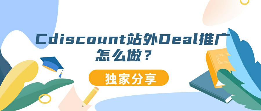 揭秘法国电商平台Cdiscount站外Deal推广的必备策略