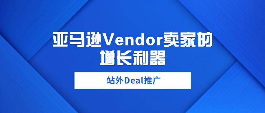 站外Deal推广: 亚马逊Vendor卖家的增长利器