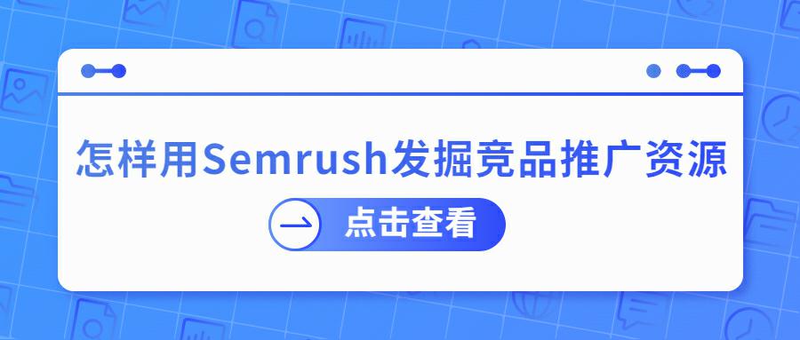 亚马逊卖家必看: 手把手教你用Semrush发掘竞品推广资源