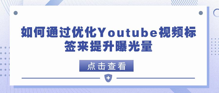 Youtube推广必看: 如何通过优化Youtube视频标签来提升曝光量？