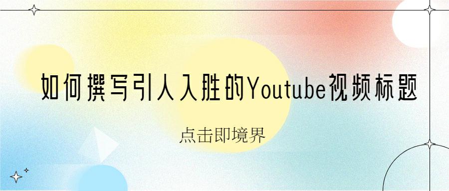 点击即境界：如何撰写引人入胜的Youtube视频标题？