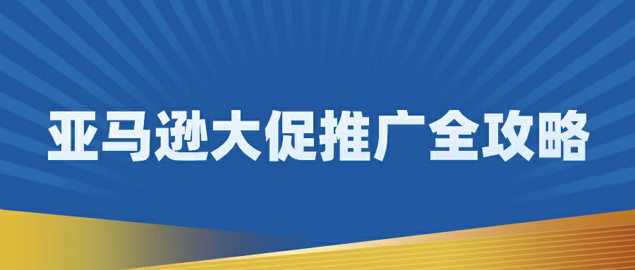 亚马逊大促全攻略: 怎样推广Amazon Prime Day和Black Friday Deal？