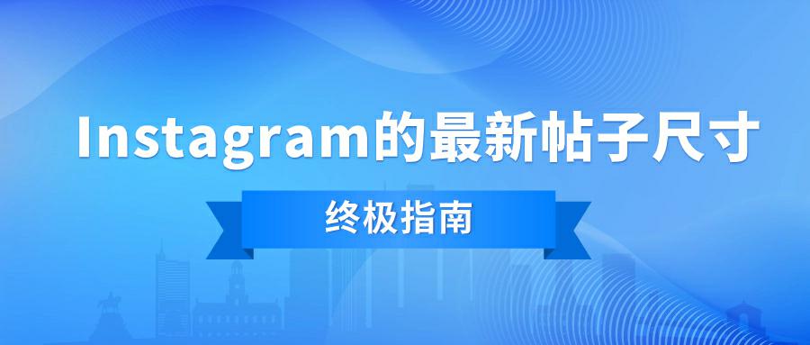 Instagram帖子尺寸最新版：终极指南