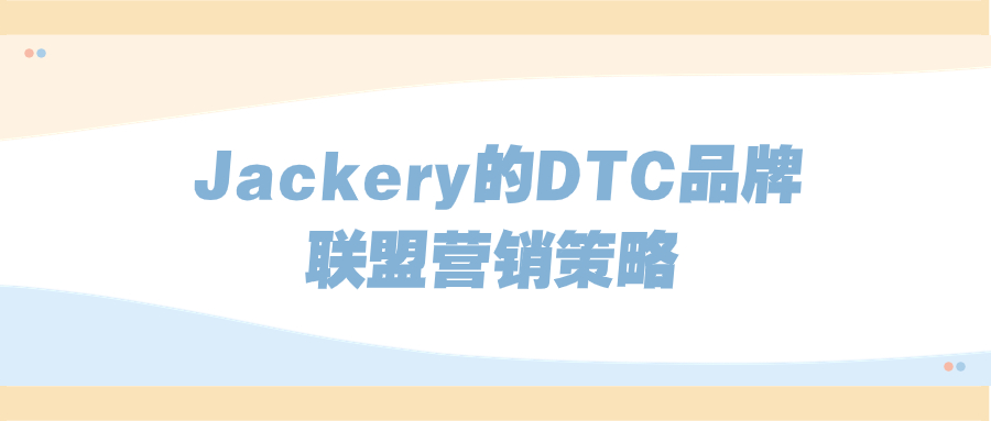 独立站联盟营销案例拆解系列: 储能大卖Jackery的DTC品牌联盟营销策略